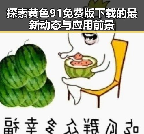 探索黄色91免费版下载的最新动态与应用前景