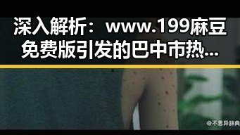 深入解析：www.199麻豆免费版引发的巴中市热点讨论