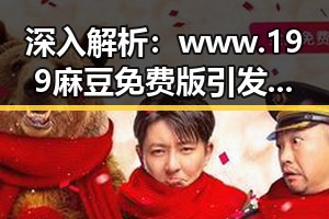 深入解析：www.199麻豆免费版引发的巴中市热点讨论