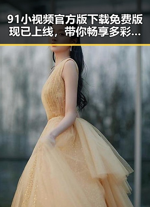 91小视频官方版下载免费版现已上线，带你畅享多彩娱乐体验