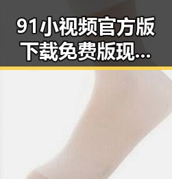 91小视频官方版下载免费版现已上线,带你畅享多彩娱乐体验