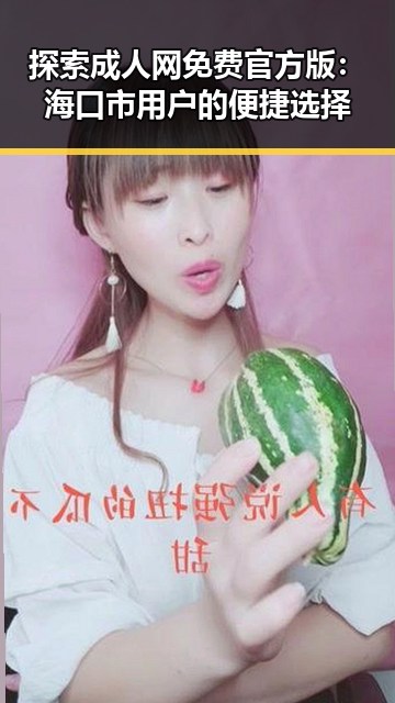 探索成人网免费官方版：海口市用户的便捷选择