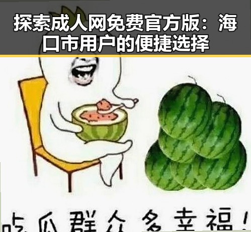 探索成人网免费官方版:海口市用户的便捷选择