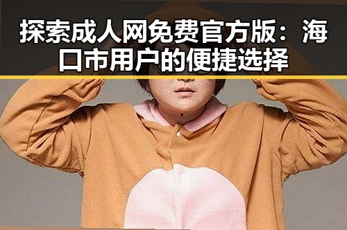 探索成人网免费官方版:海口市用户的便捷选择