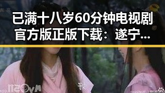 已满十八岁60分钟电视剧官方版正版下载:遂宁市居民追剧新体验